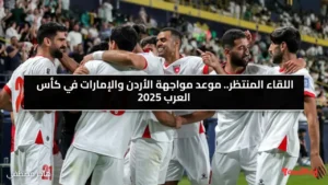 اللقاء المنتظر.. موعد مواجهة الأردن والإمارات في كأس العرب 2025